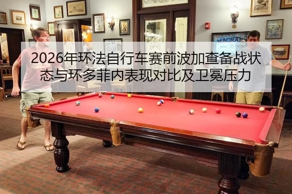 2026年环法自行车赛前波加查备战状态与环多菲内表现对比及卫冕压力