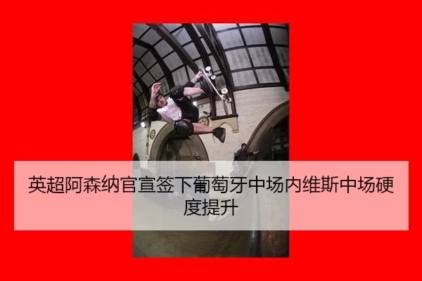 英超阿森纳官宣签下葡萄牙中场内维斯中场硬度提升